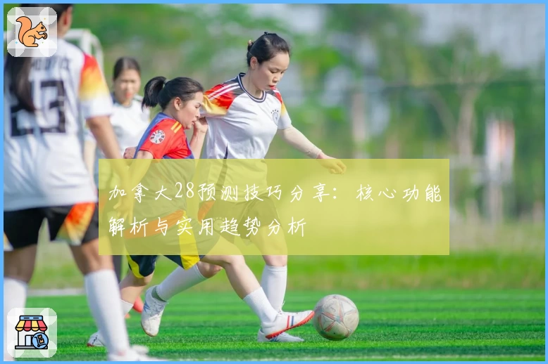 加拿大28预测技巧分享：核心功能解析与实用趋势分析