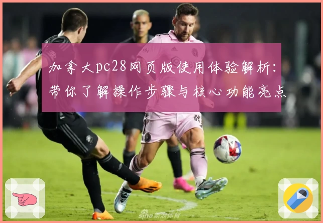 加拿大pc28网页版使用体验解析：带你了解操作步骤与核心功能亮点