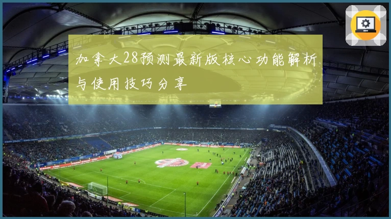 加拿大28预测最新版核心功能解析与使用技巧分享