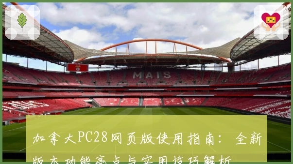 加拿大PC28网页版使用指南：全新版本功能亮点与实用技巧解析