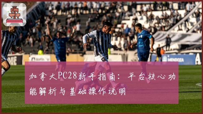加拿大PC28新手指南：平台核心功能解析与基础操作说明