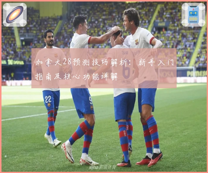 加拿大28预测技巧解析：新手入门指南及核心功能详解
