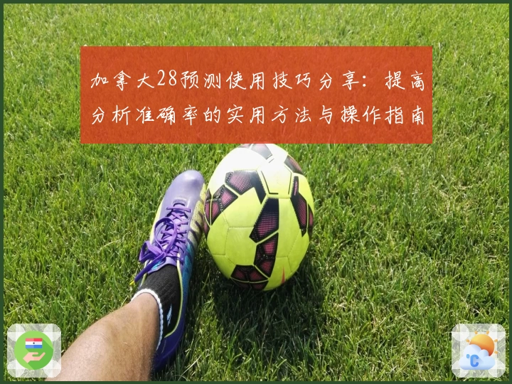 加拿大28预测使用技巧分享：提高分析准确率的实用方法与操作指南