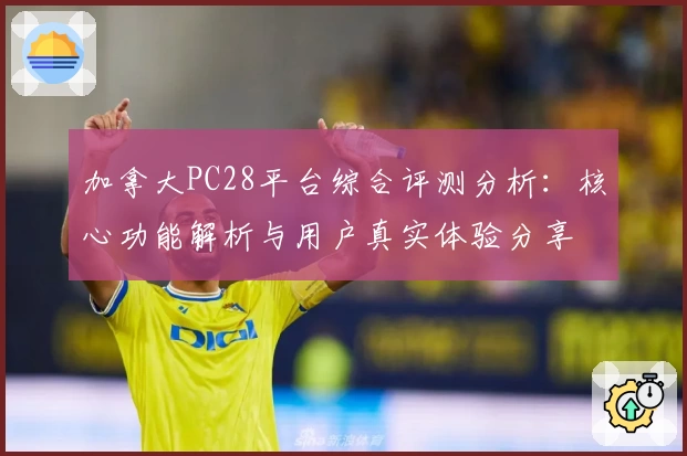 加拿大PC28平台综合评测分析：核心功能解析与用户真实体验分享