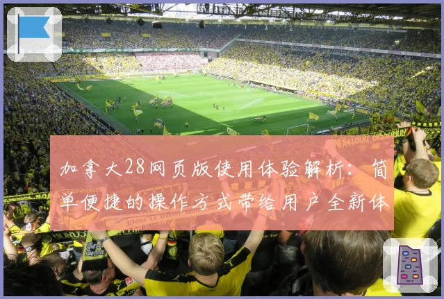 加拿大28网页版使用体验解析：简单便捷的操作方式带给用户全新体验