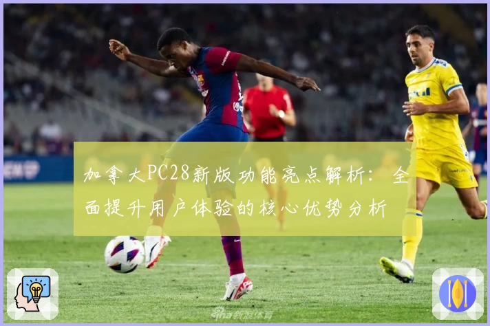 加拿大PC28新版功能亮点解析：全面提升用户体验的核心优势分析