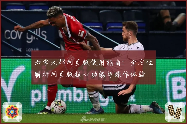 加拿大28网页版使用指南：全方位解析网页版核心功能与操作体验
