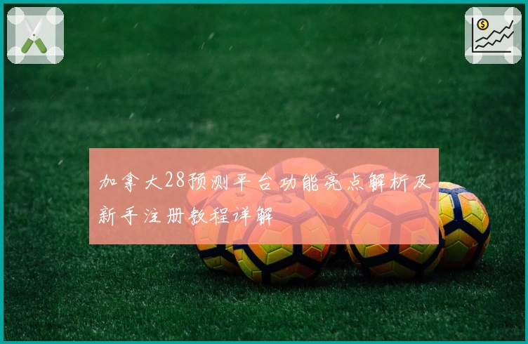 加拿大28预测平台功能亮点解析及新手注册教程详解